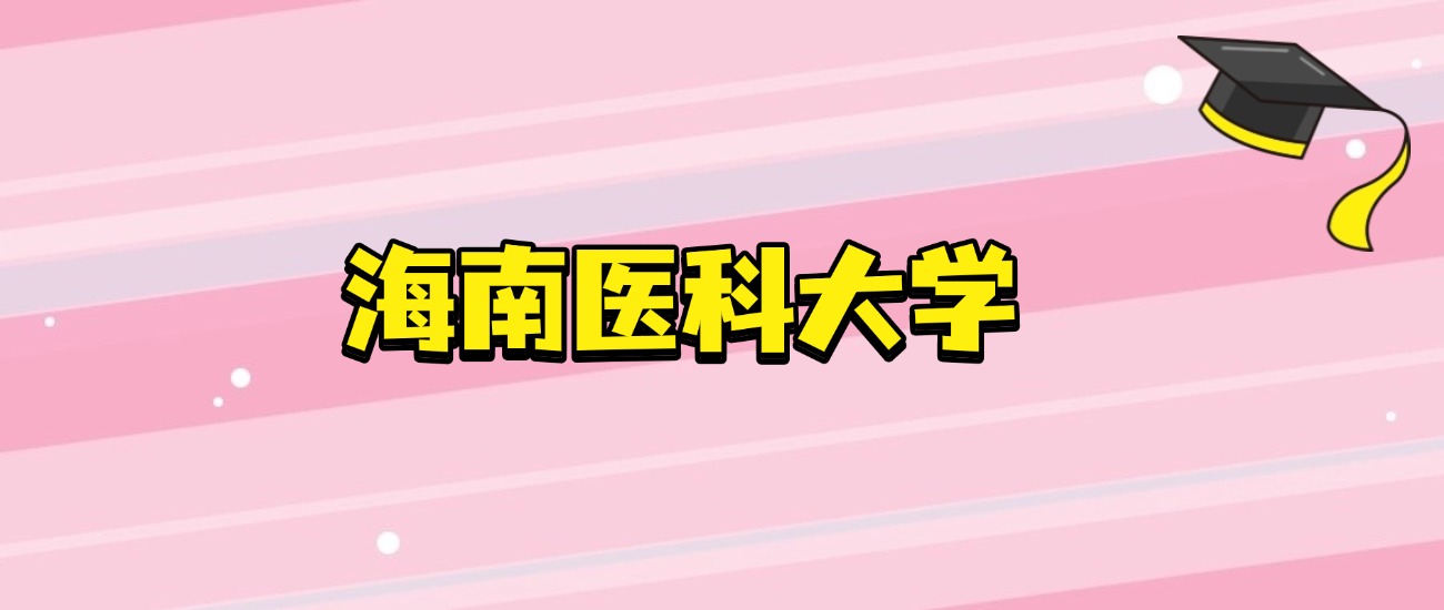 海南医科大学2026招生干货：各省名额、专业代码、报考条件一站式汇总