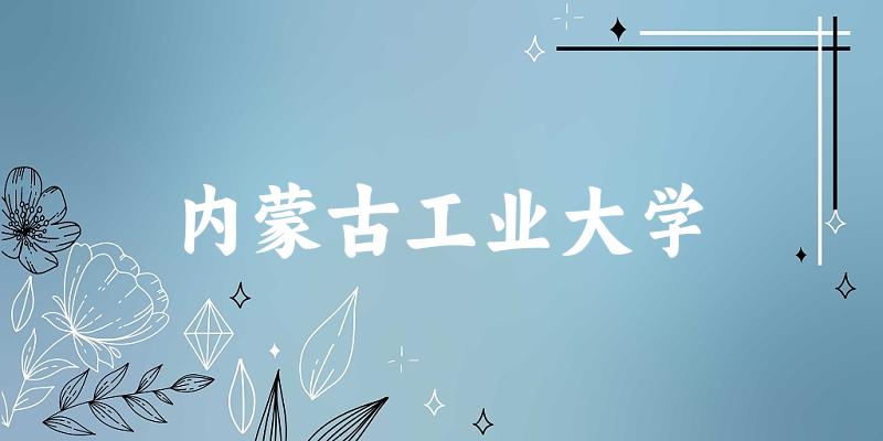 2025内蒙古工业大学在湖南招生计划及录取分数线位次分析