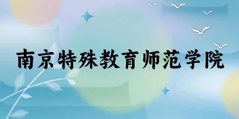 2025南京特殊教育师范学院在四川招生计划及录取分数线位次分析