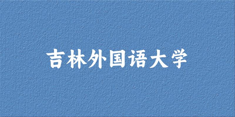 2025吉林外国语大学在吉林招生计划及录取分数线位次分析