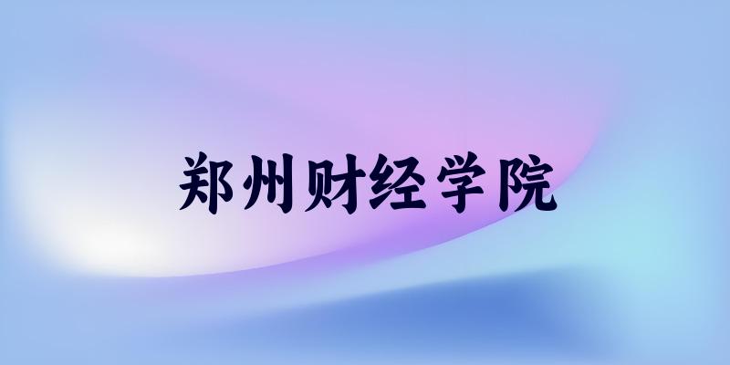 吉林考生必读：郑州财经学院2025招生计划及历年录取分数线及位次