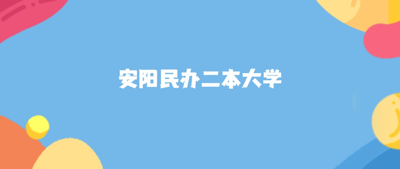 安阳民办二本大学名单及2025年最低录取分数线汇总