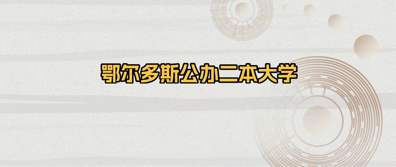 鄂尔多斯公办二本大学排名及录取分数（2026年参考）