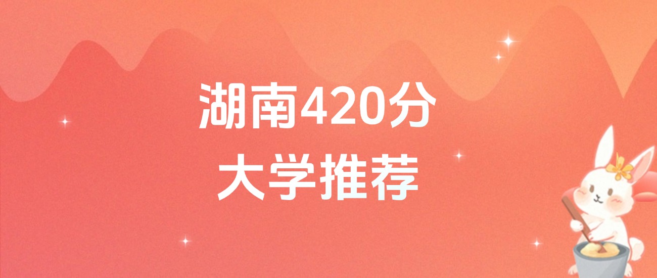 湖南420分的公办二本大学排名（含高考物理类、历史类数据）
