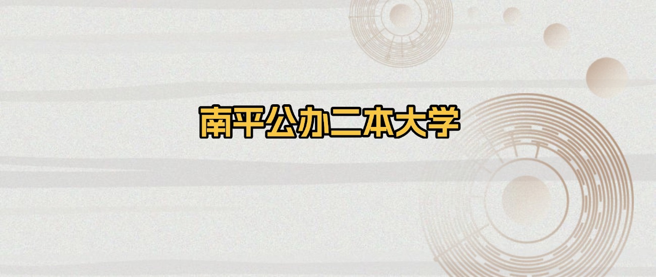南平公办二本大学排名及录取分数（2026年参考）