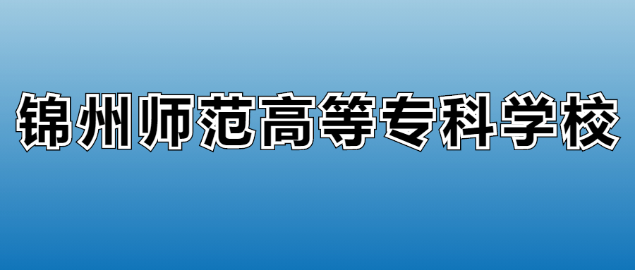 2025年锦州师范高等专科学校在辽宁的录取分数线及位次：最低251分