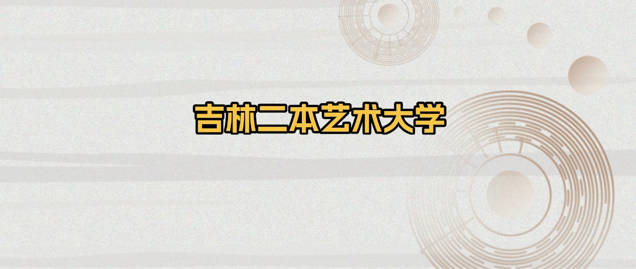 吉林二本艺术大学排名及录取分数（2026年参考）