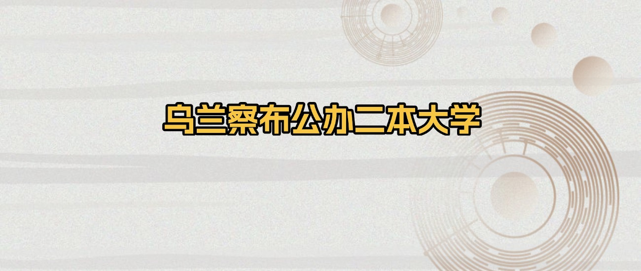 乌兰察布公办二本大学排名及录取分数（2026年参考）