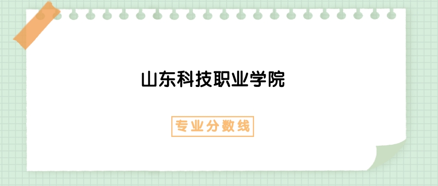 2025年山东科技职业学院建筑装饰工程技术专业录取分数线、选科要求