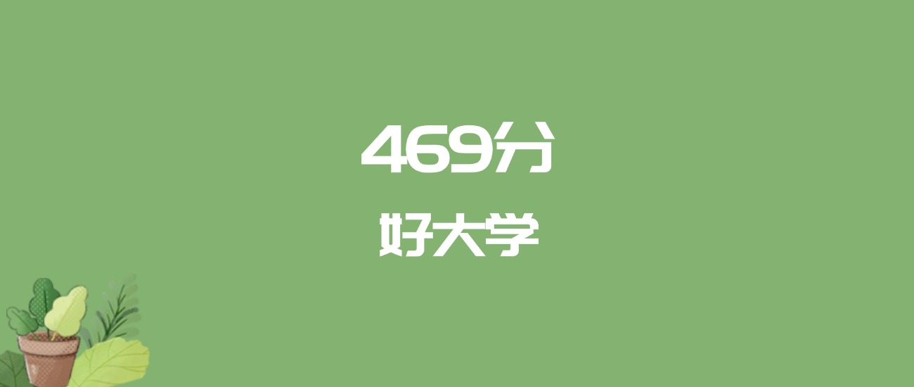 469分能上什么大学？附一本大学名单（2026高考）