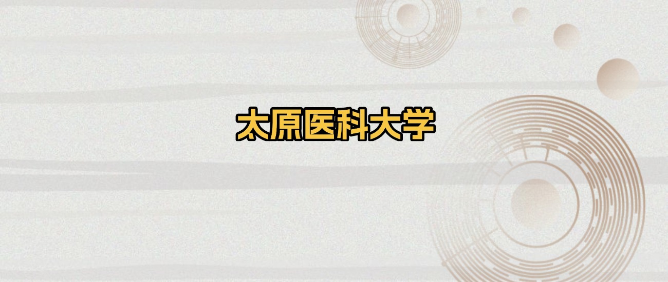 太原所有医科大学排名及录取分数线！含2025年最低分