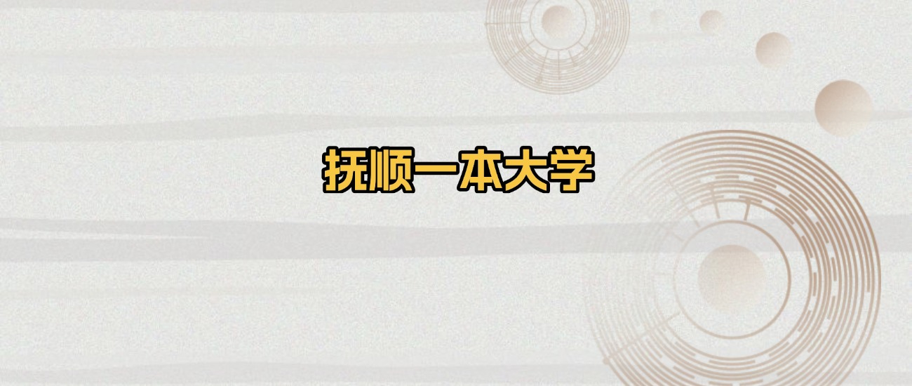 抚顺一本大学排名及录取分数（2026年参考）