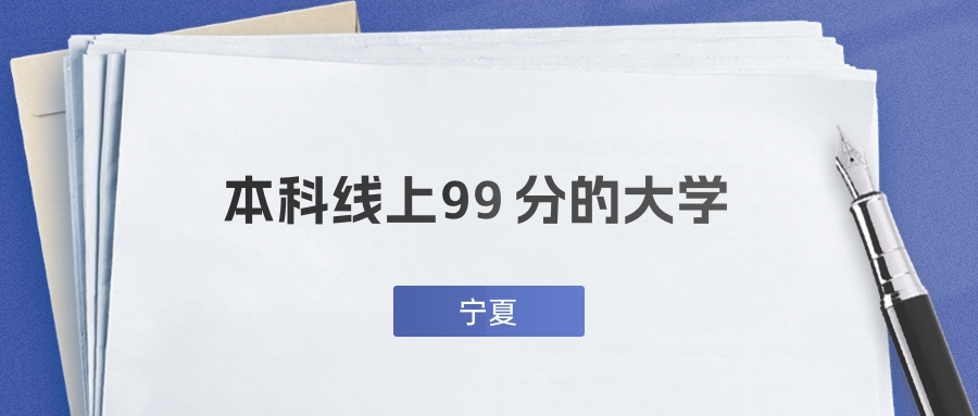 宁夏超本科线99分能上什么大学？附一本名校推荐