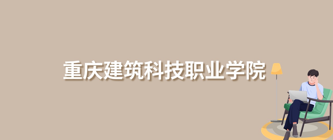 2025年重庆建筑科技职业学院录取分数线！含中外合作、合作办学