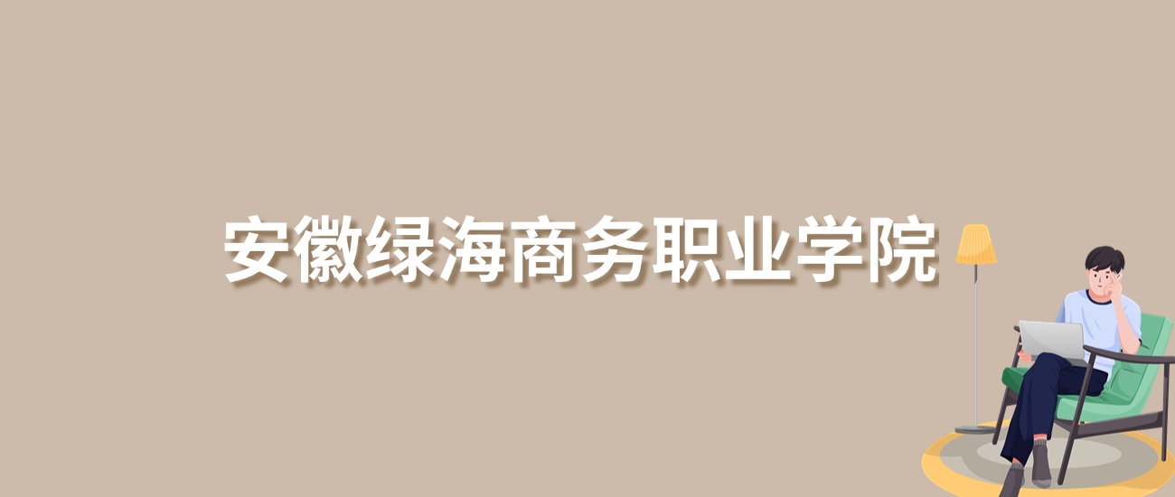 2025年安徽绿海商务职业学院录取分数线！含普通专科批