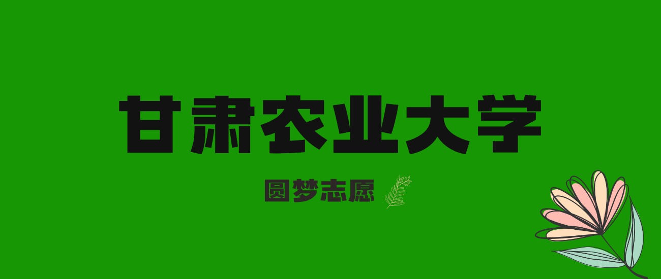 内蒙古高考多少分能上甘肃农业大学？附2025年录取分数线及位次