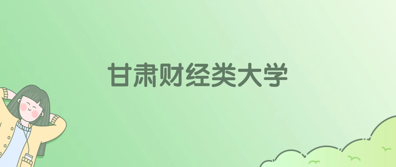 2026年甘肃财经类大学名单（含录取分数线）