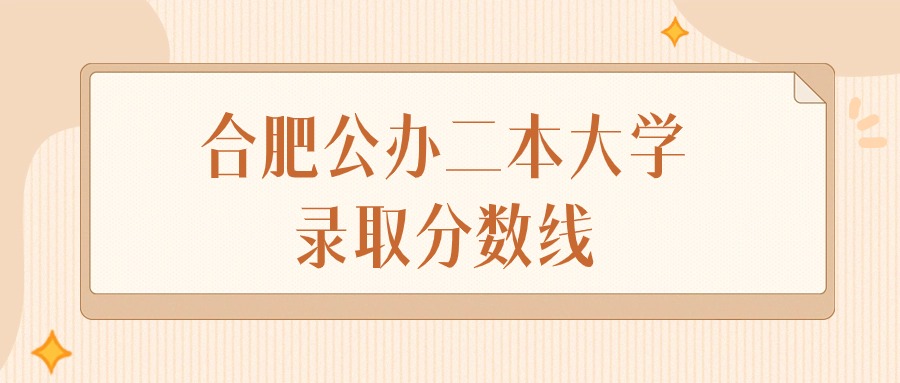2025年安徽合肥公办二本大学录取分数线排名（物理组+历史组）
