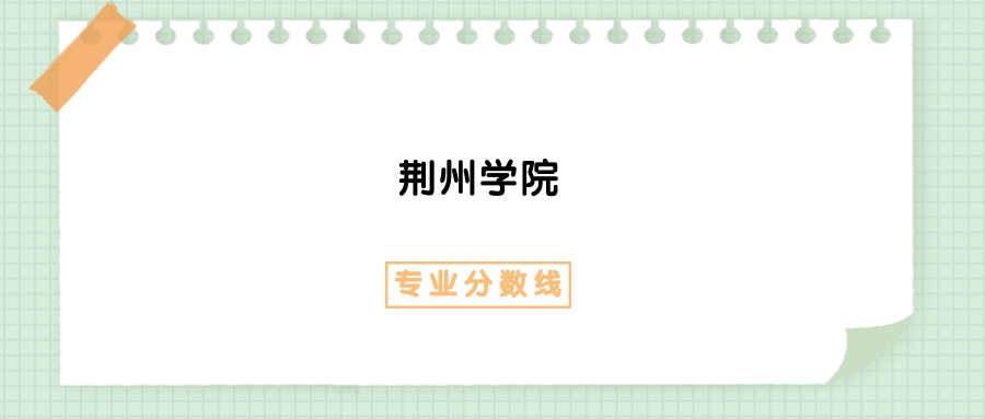 2025年荆州学院智能产品开发与应用专业录取分数线、选科要求