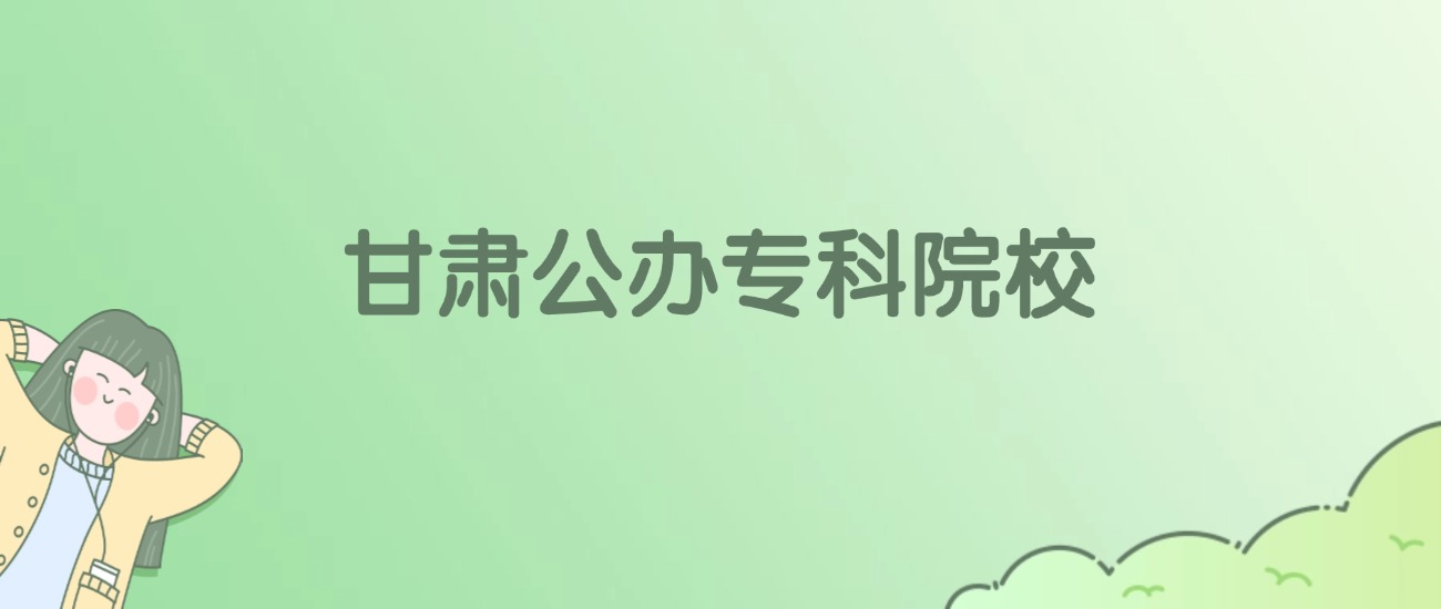 2026年甘肃公办专科大学名单（含录取分数线）