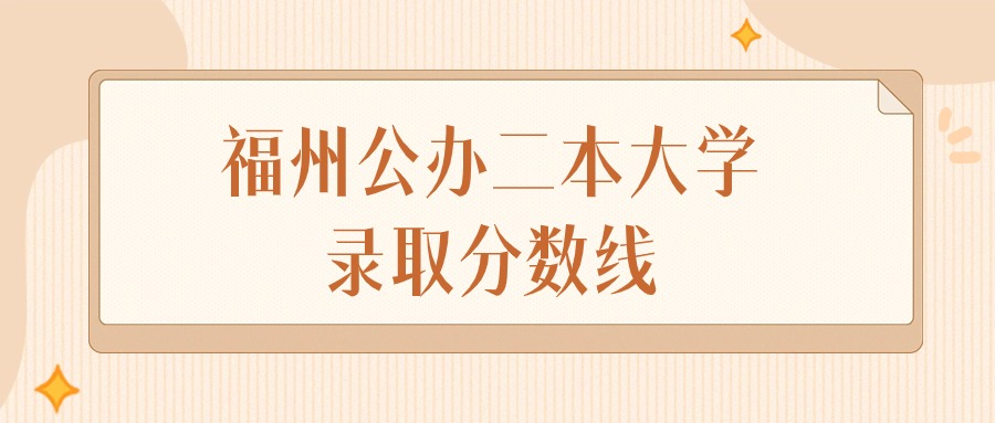 2025年福建福州公办二本大学录取分数线排名（物理组+历史组）