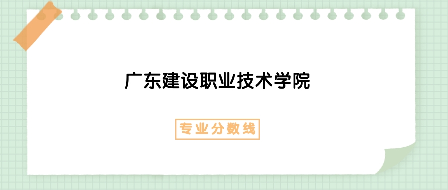 2025年广东建设职业技术学院建筑工程技术专业录取分数线、选科要求