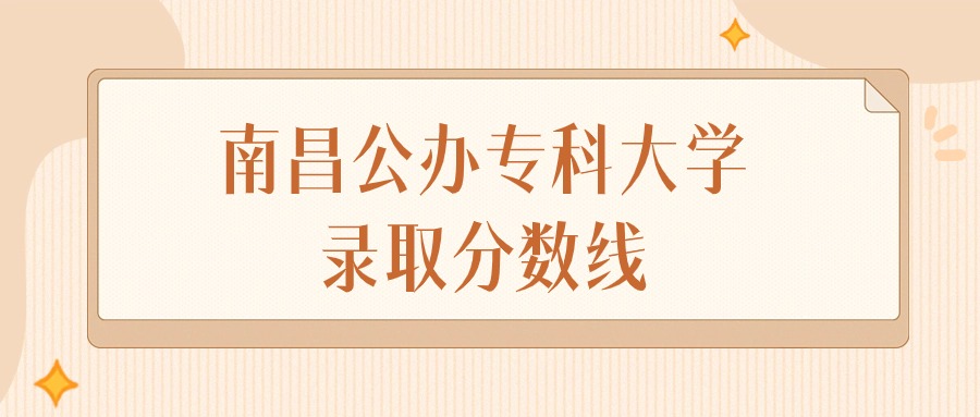 2025年江西南昌公办专科大学录取分数线排名（物理组+历史组）