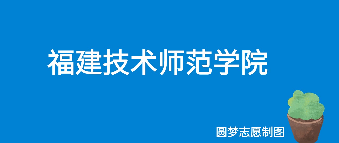 福建技术师范学院安徽录取分数线2025年是多少？附最低位次排名