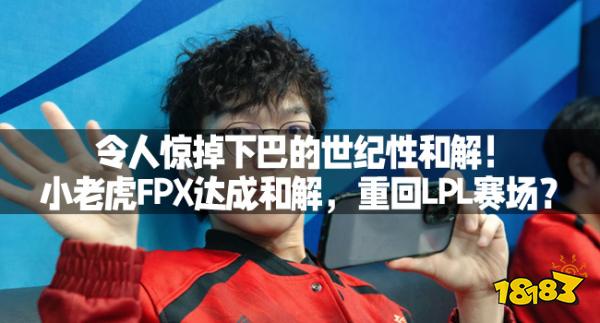 令人惊掉下巴的世纪性和解！小老虎FPX达成和解，重回LPL赛场？