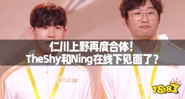 仁川上野再度合体！TheShy和Ning在线下见面了？