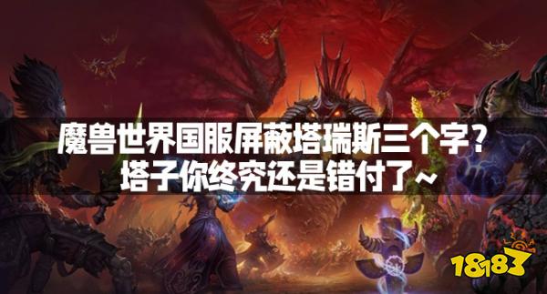 魔兽世界国服屏蔽塔瑞斯三个字？塔子你终究还是错付了~