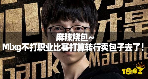 麻辣烧包~Mlxg不打职业比赛打算转行卖包子去了！