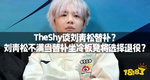 TheShy谈刘青松替补?刘青松不满当替补坐冷板凳将选择退役? TheShy谈刘青松替补?刘青松不满当替补坐冷板凳将选择退役?
