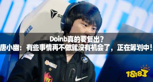 Doinb真的要复出？唐小幽：有些事情再不做就没有机会了，正在筹划中！