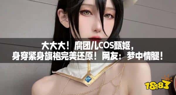大大大！腐团儿COS甄姬，身穿紧身旗袍完美还原！网友：梦中情腿！