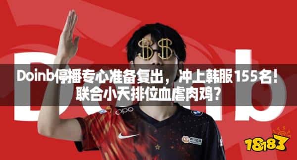 Doinb停播专心准备复出，冲上韩服155名！联合小天排位血虐肉鸡？