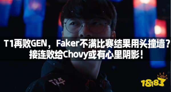 T1再败GEN,Faker不满比赛结果用头撞墙?接连败给Chovy或有心里阴影! T1再败GEN,Faker不满比赛结果用头撞墙?接连败给Chovy或有心里阴影!