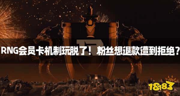 RNG会员卡机制玩脱了!粉丝想退款遭到拒绝? RNG会员卡机制玩脱了!粉丝想退款遭到拒绝?