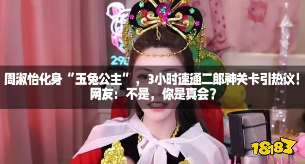 周淑怡化身“玉兔公主”，3小时速通二郎神关卡引热议！网友：不是，你是真会？