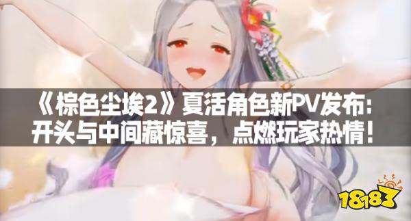 《棕色尘埃2》夏活角色新PV发布：开头与中间藏惊喜，点燃玩家热情！