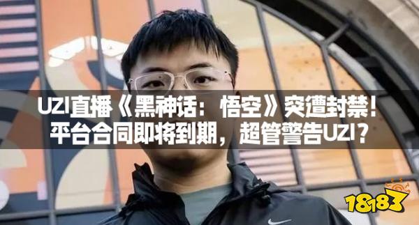 UZI直播《黑神话：悟空》突遭封禁！平台合同即将到期，超管警告UZI？