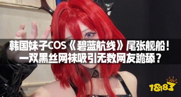 韩国妹子COS《碧蓝航线》尾张舰船！一双黑丝网袜吸引无数网友跪舔？