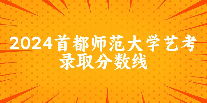 首都师范大学2024艺术生录取分数线 2025艺考生参考