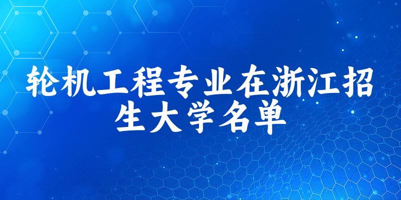 轮机工程专业2024在浙江招生大学名单及分数线 附专业选科要求及就业方向 轮机工程专业2024在浙江招生大学名单及分数线 附专业选科要求及就业方向
