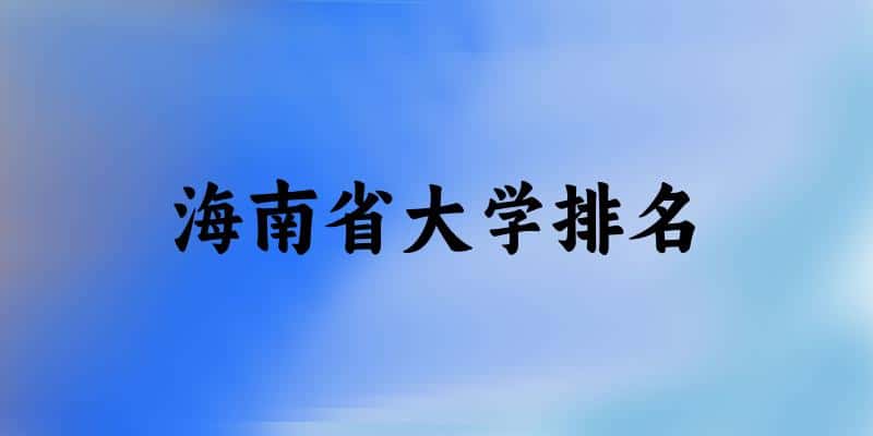 海南省大学排名及2024年录取分数线(2025参考) 海南省大学排名及2024年录取分数线(2025参考)