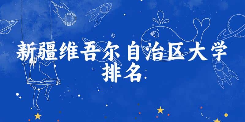 新疆维吾尔自治区大学排名及2024年录取分数线（2025参考）