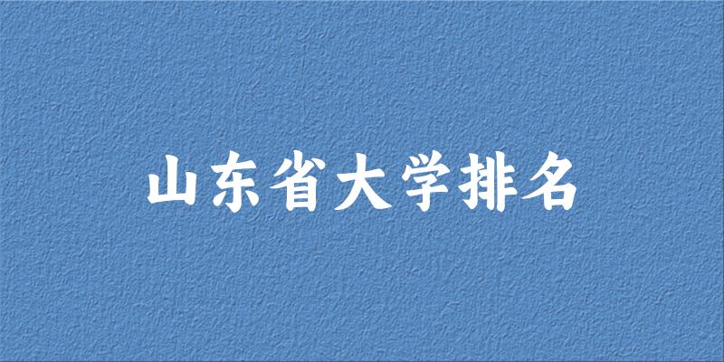山东省大学排名及2024年录取分数线(2025参考) 山东省大学排名及2024年录取分数线(2025参考)