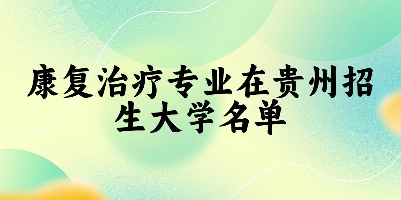 康复治疗专业2024在贵州招生大学名单及分数线 附专业代码及就业方向