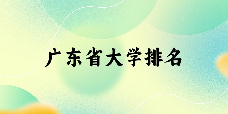 广东省大学排名及2024年录取分数线（2025参考）