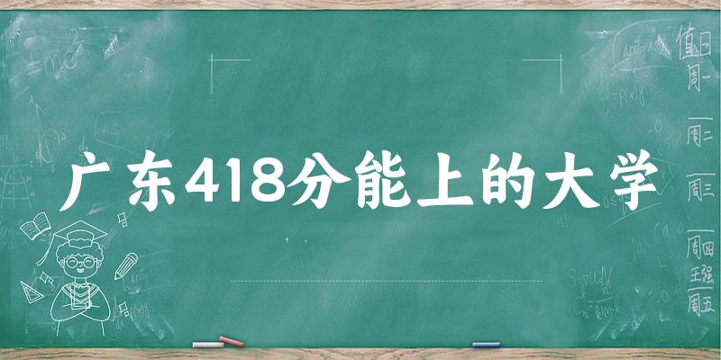 广东高考418分能上的大学有哪些？有哪些专业可选 (2025考生参考)